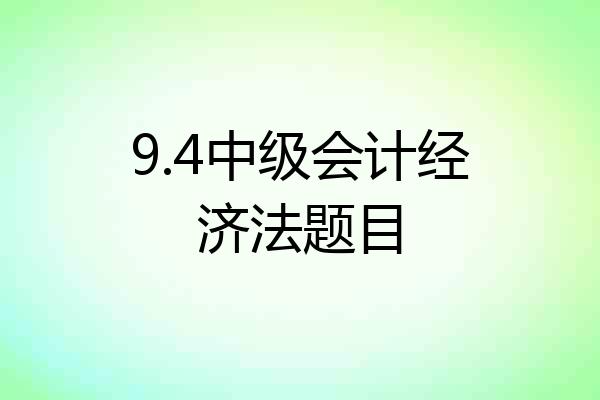 9.4中级会计经济法题目