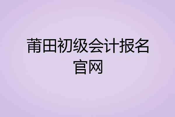 莆田初级会计报名官网