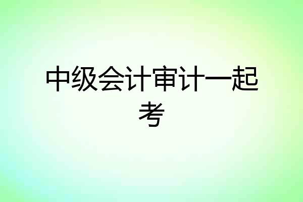中级会计审计一起考
