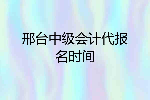 邢台中级会计代报名时间
