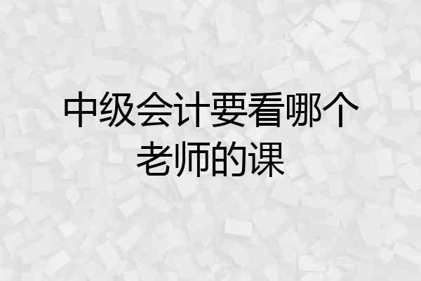 中级会计要看哪个老师的课