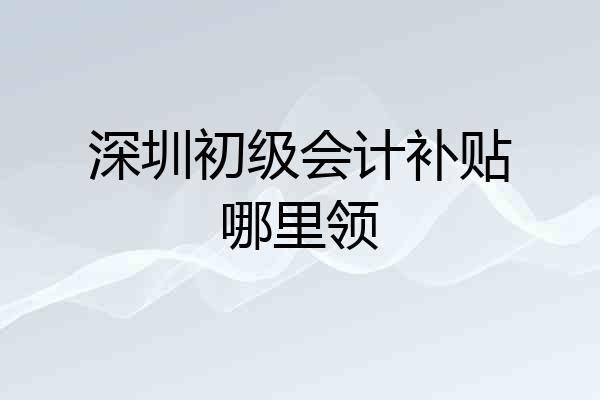深圳初级会计补贴哪里领