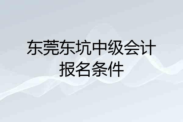 东莞东坑中级会计报名条件