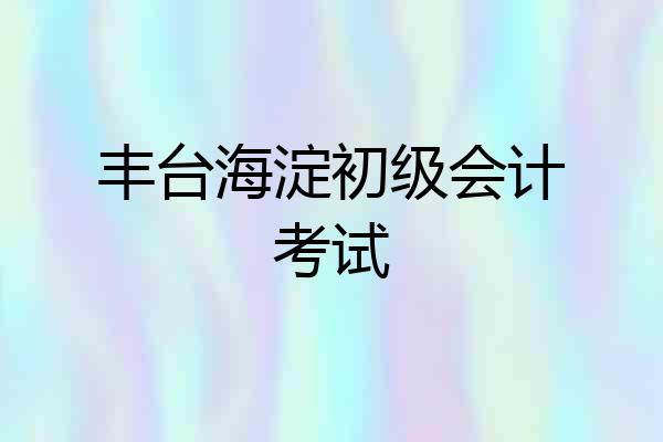 丰台海淀初级会计考试