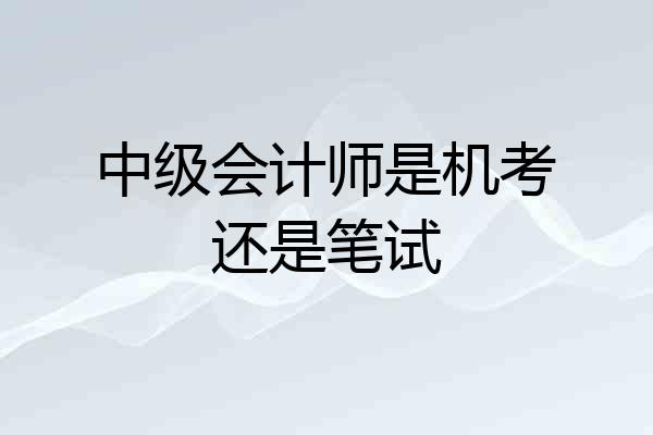 中级会计师是机考还是笔试