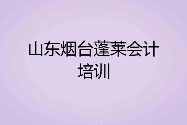 山东烟台蓬莱会计培训