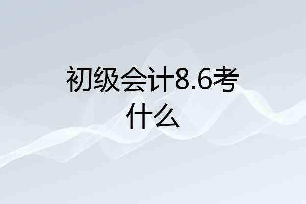 初级会计8.6考什么