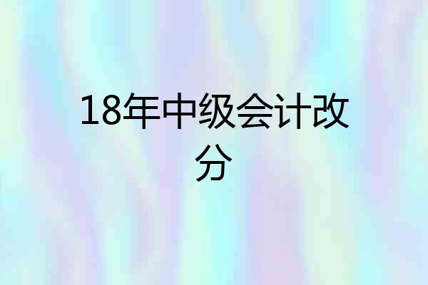 18年中级会计改分