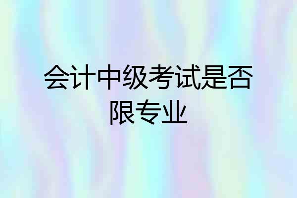 会计中级考试是否限专业