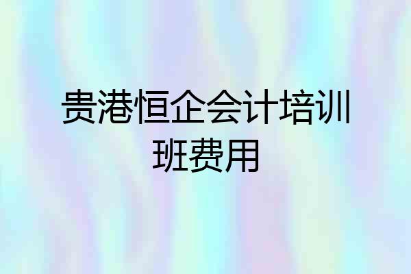 贵港恒企会计培训班费用