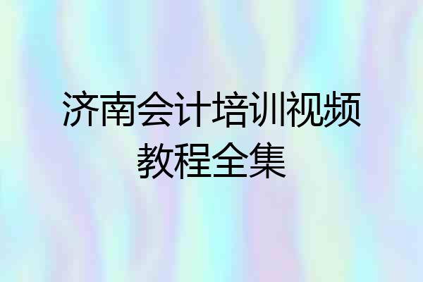 济南会计培训视频教程全集