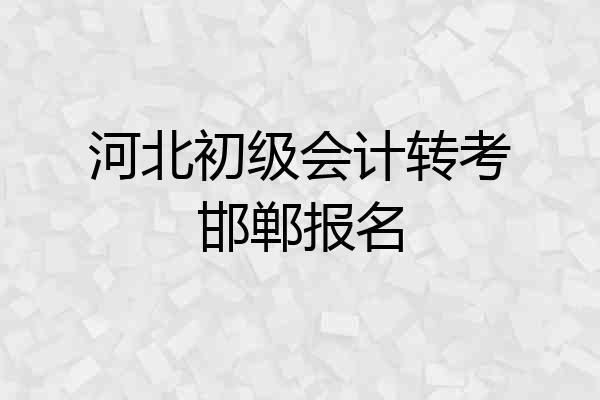 河北初级会计转考邯郸报名