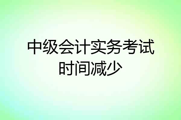 中级会计实务考试时间减少