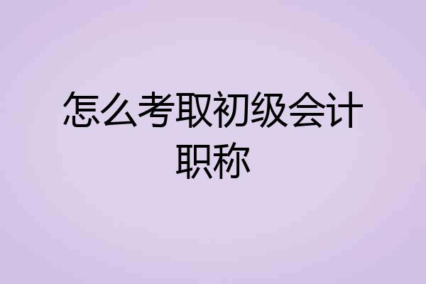 怎么考取初级会计职称