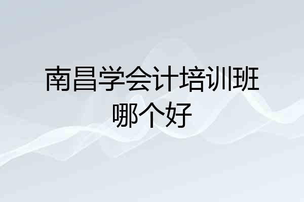 南昌学会计培训班哪个好