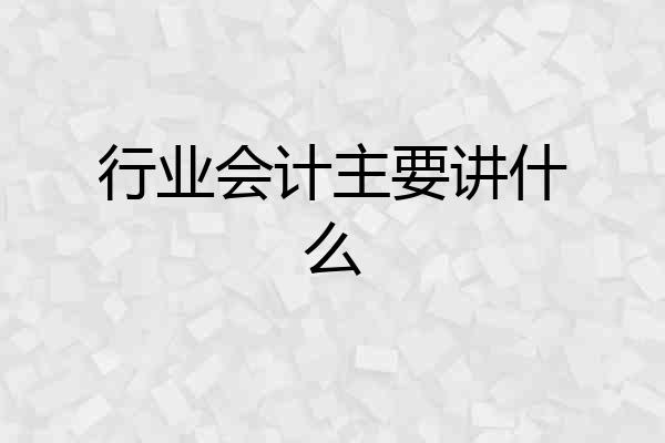 行业会计主要讲什么