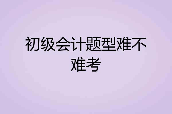 初级会计题型难不难考