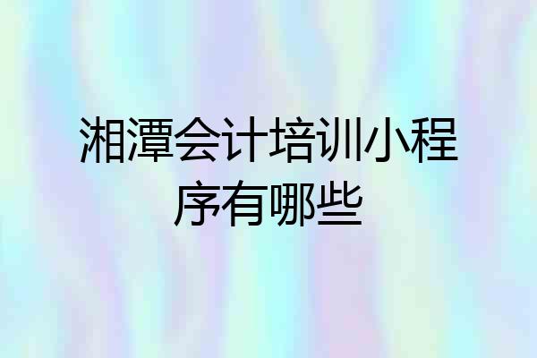湘潭会计培训小程序有哪些