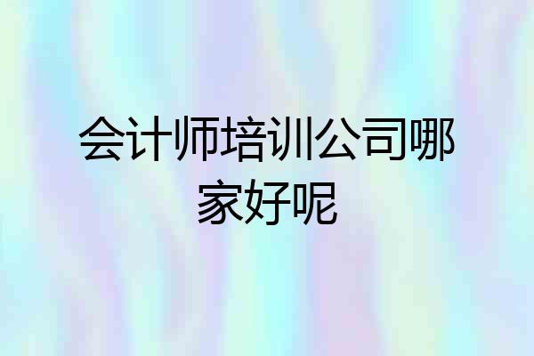 会计师培训公司哪家好呢
