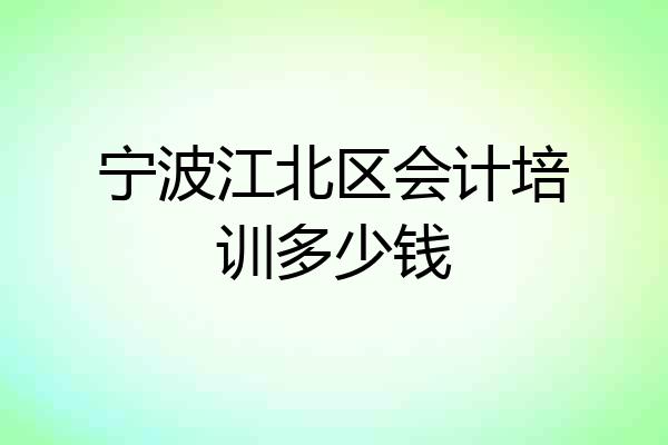 宁波江北区会计培训多少钱