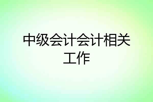 中级会计会计相关工作