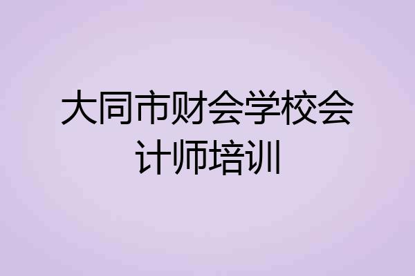 大同市财会学校会计师培训