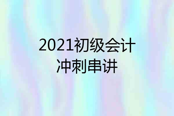 2021初级会计冲刺串讲