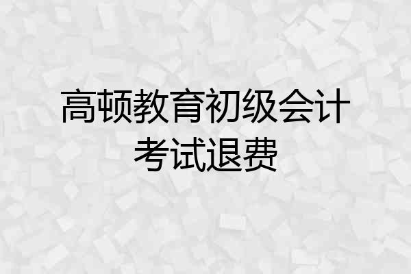 高顿教育初级会计考试退费