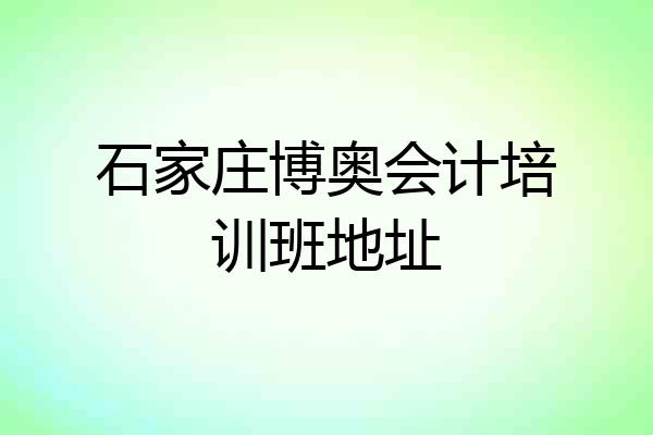 石家庄博奥会计培训班地址