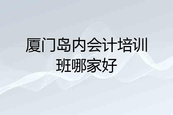 厦门岛内会计培训班哪家好