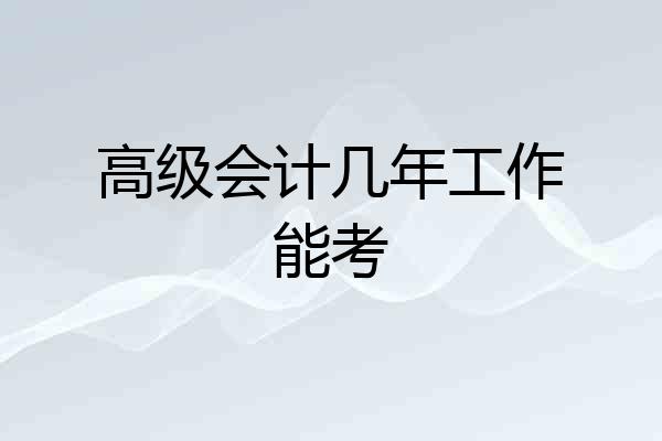 高级会计几年工作能考