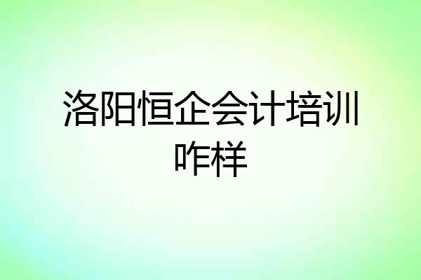 洛阳恒企会计培训咋样