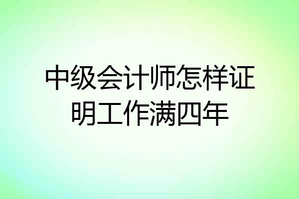 中级会计师怎样证明工作满四年