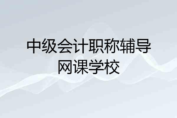 中级会计职称辅导网课学校