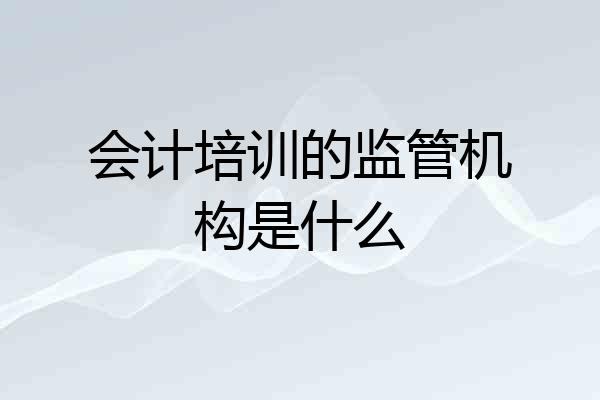 会计培训的监管机构是什么