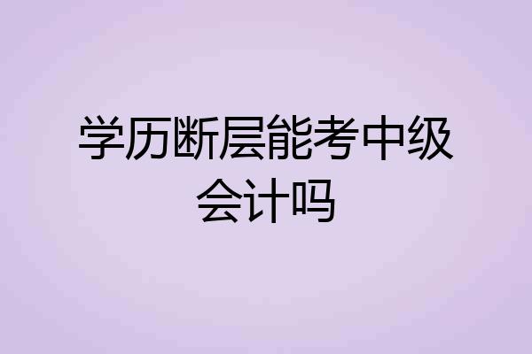 学历断层能考中级会计吗
