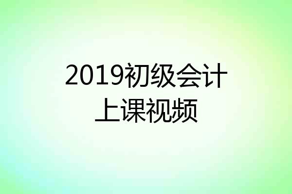 2019初级会计上课视频