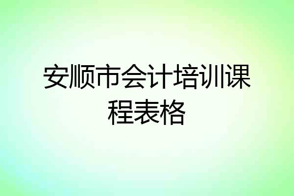 安顺市会计培训课程表格