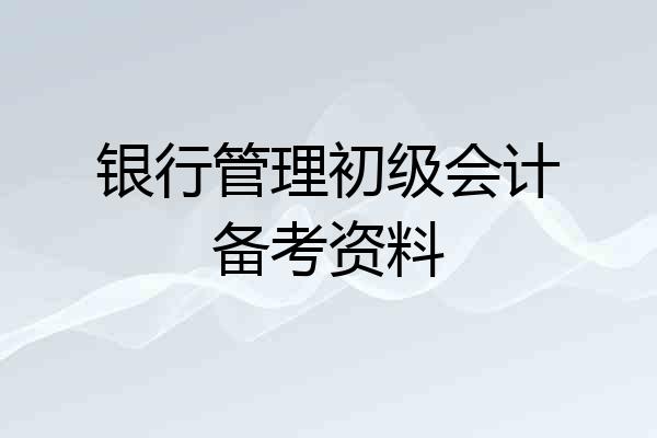 银行管理初级会计备考资料