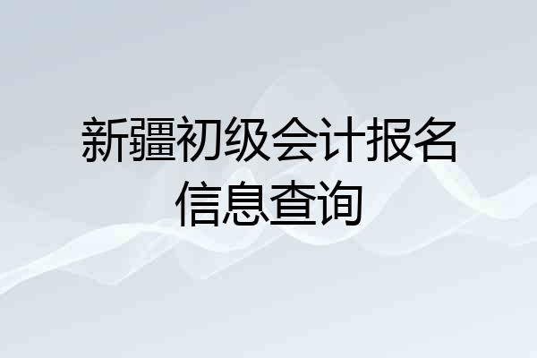 新疆初级会计报名信息查询