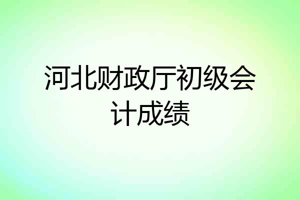 河北财政厅初级会计成绩