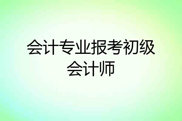 会计专业报考初级会计师