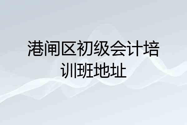 港闸区初级会计培训班地址