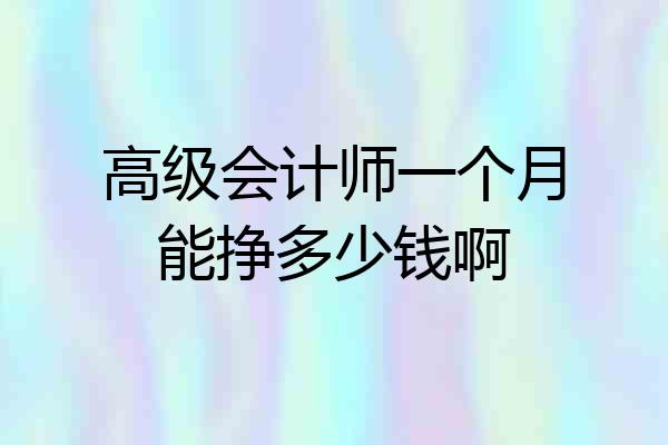 高级会计师一个月能挣多少钱啊