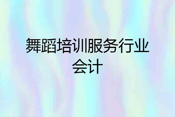 舞蹈培训服务行业会计