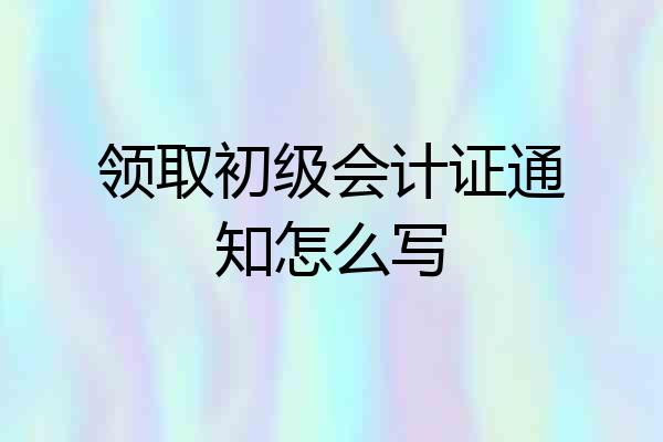 领取初级会计证通知怎么写
