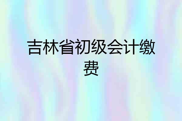 吉林省初级会计缴费