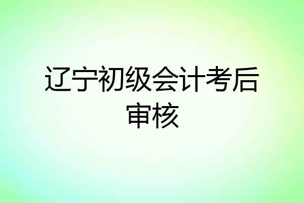 辽宁初级会计考后审核