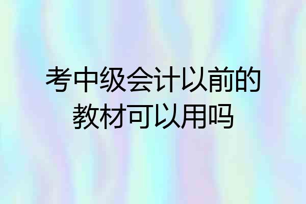考中级会计以前的教材可以用吗