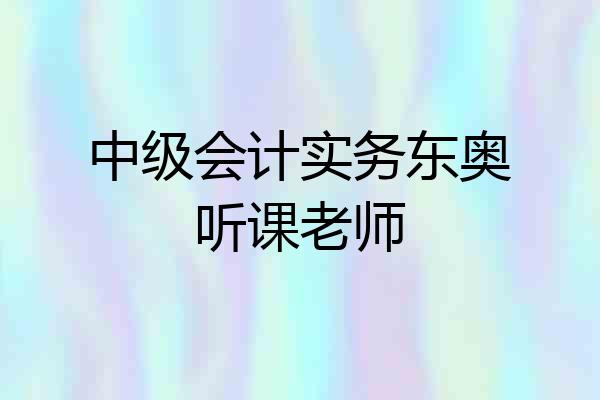 中级会计实务东奥听课老师